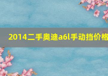 2014二手奥迪a6l手动挡价格