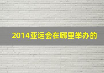 2014亚运会在哪里举办的