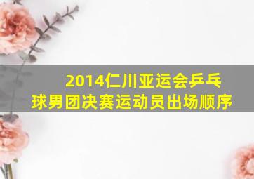 2014仁川亚运会乒乓球男团决赛运动员出场顺序