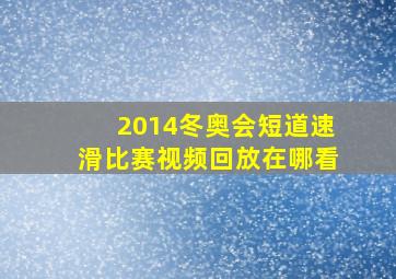 2014冬奥会短道速滑比赛视频回放在哪看