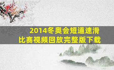 2014冬奥会短道速滑比赛视频回放完整版下载