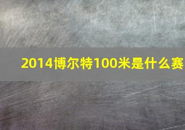 2014博尔特100米是什么赛