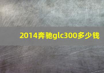 2014奔驰glc300多少钱