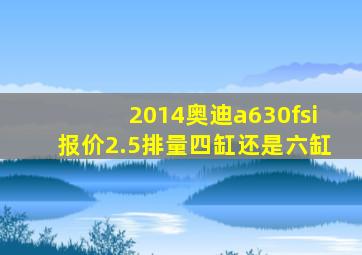 2014奥迪a630fsi报价2.5排量四缸还是六缸