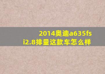 2014奥迪a635fsi2.8排量这款车怎么样