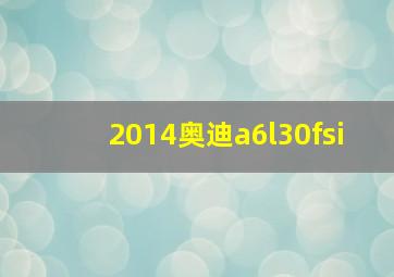 2014奥迪a6l30fsi