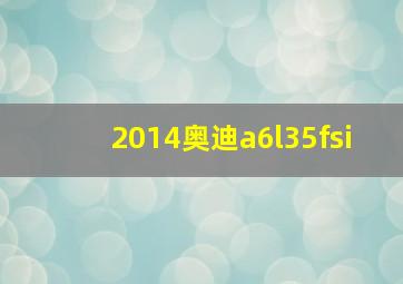 2014奥迪a6l35fsi