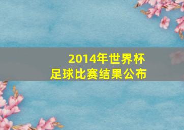 2014年世界杯足球比赛结果公布