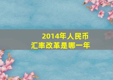 2014年人民币汇率改革是哪一年