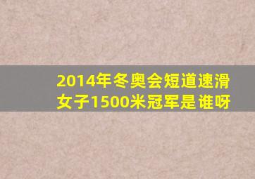 2014年冬奥会短道速滑女子1500米冠军是谁呀