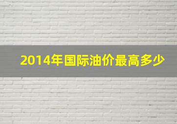 2014年国际油价最高多少