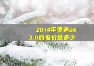 2014年奥迪a63.0的报价是多少