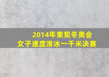 2014年索契冬奥会女子速度滑冰一千米决赛