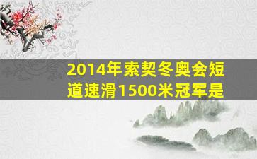 2014年索契冬奥会短道速滑1500米冠军是