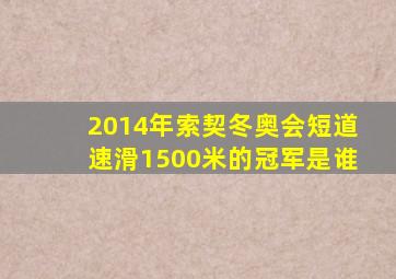 2014年索契冬奥会短道速滑1500米的冠军是谁