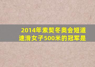 2014年索契冬奥会短道速滑女子500米的冠军是