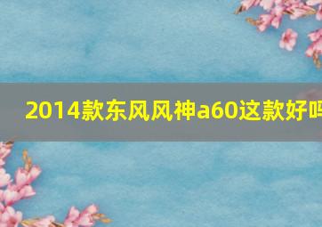 2014款东风风神a60这款好吗