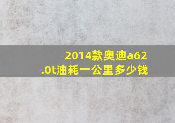 2014款奥迪a62.0t油耗一公里多少钱