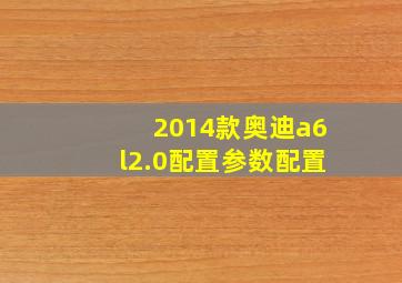 2014款奥迪a6l2.0配置参数配置