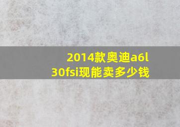 2014款奥迪a6l30fsi现能卖多少钱