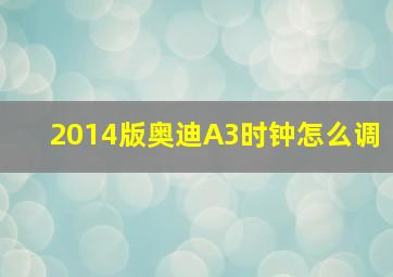 2014版奥迪A3时钟怎么调