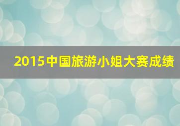 2015中国旅游小姐大赛成绩