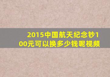 2015中国航天纪念钞100元可以换多少钱呢视频