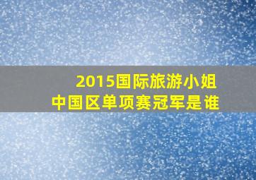 2015国际旅游小姐中国区单项赛冠军是谁