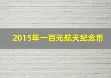 2015年一百元航天纪念币