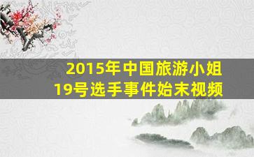 2015年中国旅游小姐19号选手事件始末视频