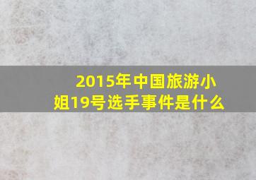 2015年中国旅游小姐19号选手事件是什么