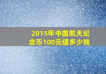 2015年中国航天纪念币100元值多少钱