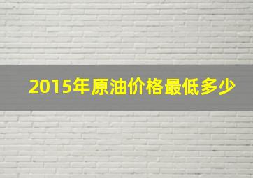 2015年原油价格最低多少