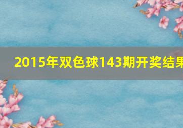 2015年双色球143期开奖结果