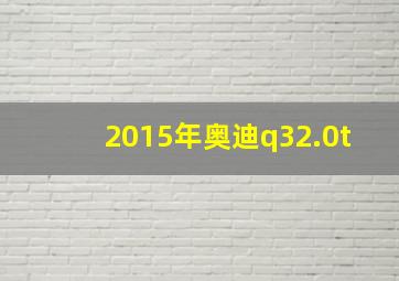 2015年奥迪q32.0t