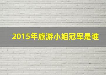 2015年旅游小姐冠军是谁