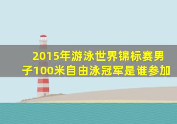 2015年游泳世界锦标赛男子100米自由泳冠军是谁参加