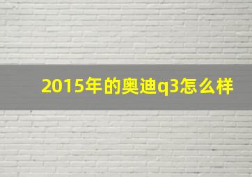 2015年的奥迪q3怎么样