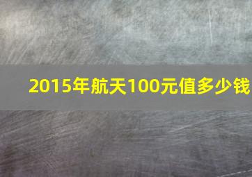 2015年航天100元值多少钱