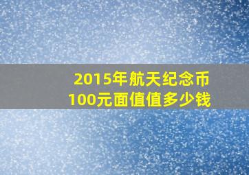 2015年航天纪念币100元面值值多少钱