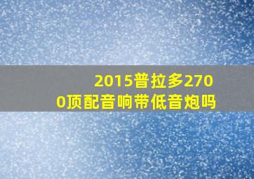 2015普拉多2700顶配音响带低音炮吗