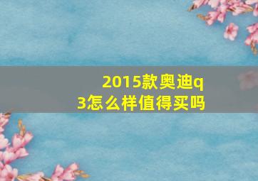 2015款奥迪q3怎么样值得买吗