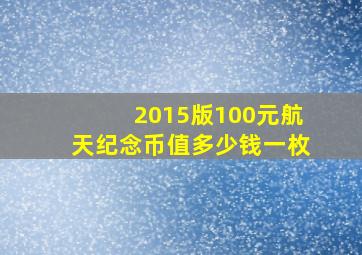 2015版100元航天纪念币值多少钱一枚