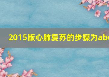 2015版心肺复苏的步骤为abc