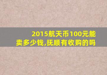 2015航天币100元能卖多少钱,抚顺有收购的吗