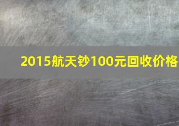 2015航天钞100元回收价格