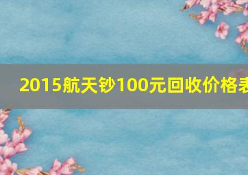 2015航天钞100元回收价格表