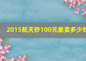 2015航天钞100元能卖多少钱