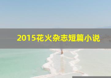 2015花火杂志短篇小说