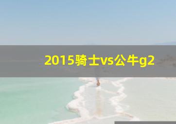 2015骑士vs公牛g2